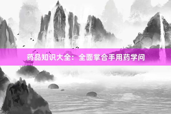 药品知识大全：全面掌合手用药学问